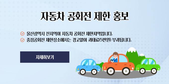 자동차 공회전 제한 홍보 울산광역시 전지역이 자동차 공회전 제한지역입니다. 중점공회전 제한장소에서는 경고없이 과태료(5만원) 부과됩니다.
