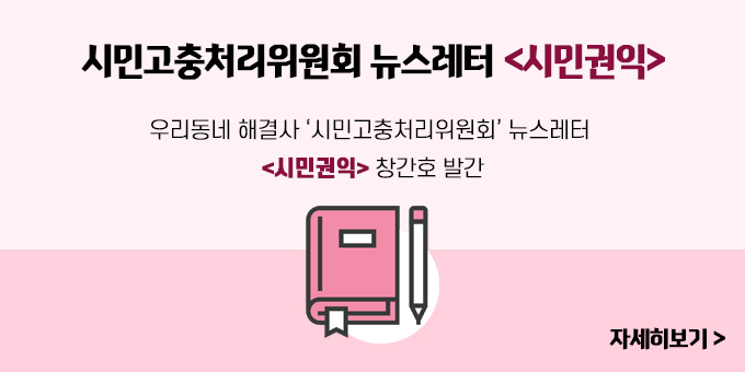 시민고충처리위원회 뉴스레터 <시민권익> 우리동네 해결사 ‘시민고충처리위원회’ 뉴스레터  <시민권익> 창간호 발간 자세히보기