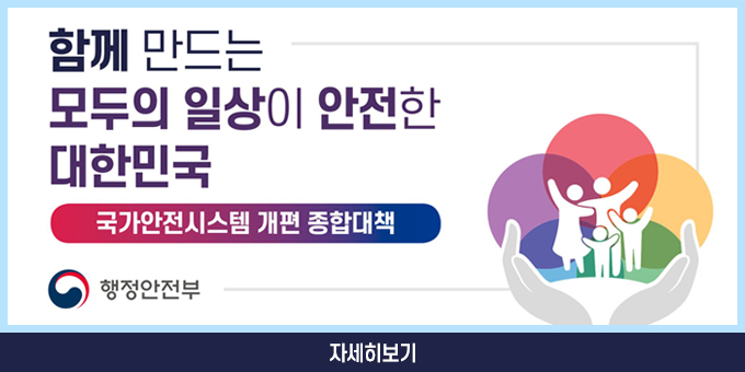 함께 만드는 모두의 일상이 안전한 대한민국 국가안전시스템 개편 종합대첵 행정안전부 자세히보기