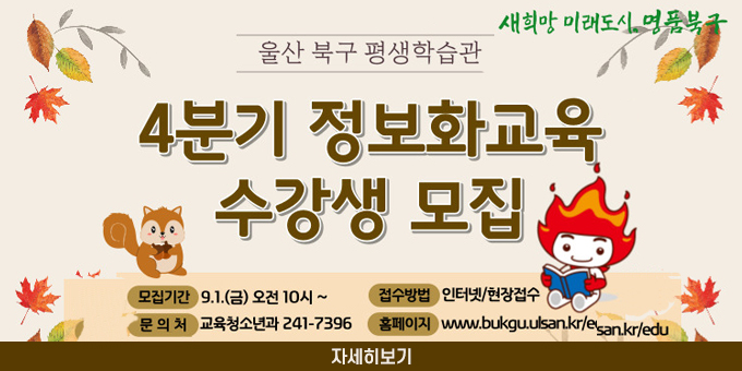 모집기간:9.1.(금) 오전 10시~ -접수방법 : 이터넷/현장접수 -문의처 : 교육청소년과 241-7396 -홈페이지 : www.bukgu.ulsan.kr/edu [자세히보기]