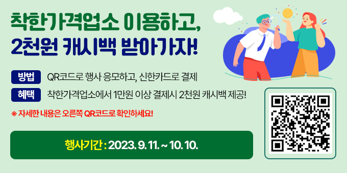 방법 : QR코드로 행사 응모하고, 신한카드로 결제 / 혜택 : 착한가격업소에서 1만원 이상 결제시 2천원 캐시백 제공!  ※자세한 내용은 오른쪽 QR코드로 확인하세요! 행사기간 : 2023.9.11. ~ 10.10.