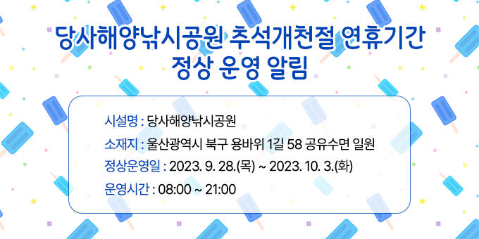 시 설 명 : 당사해양낚시공원 ㅇ 소 재 지 : 울산광역시 북구 용바위 1길 58 공유수면 일원 ㅇ 정상운영일 : 2023. 9. 28(목) ~ 2023. 10. 3.(화) ㅇ 운영시간 : 08:00 ~ 21:00