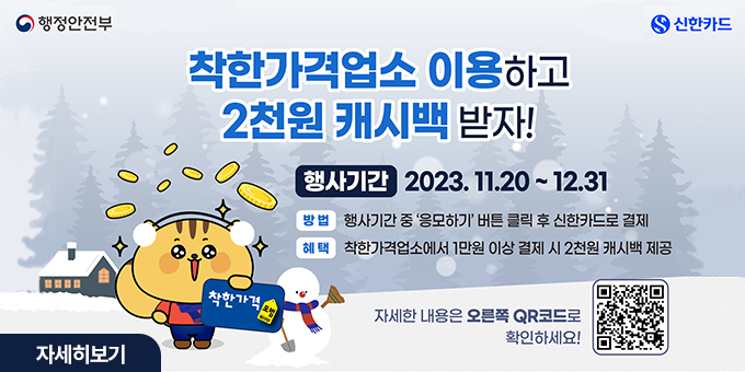 착한가격업소 이용하고 2천원 캐시백 받자! -행사기간:2023.11.20~12.31 -방법:행사기간 중 '응모하기'버튼 클릭 후 신한카드로 결제 -혜택:착한가격업소에서 1만원 이상 결제 시 2천원 캐시백 제공 -행정안전부, 신한카드-자세한 내용은 오른쪽QR코드로 확인하세요![QR코드][자세히보기]