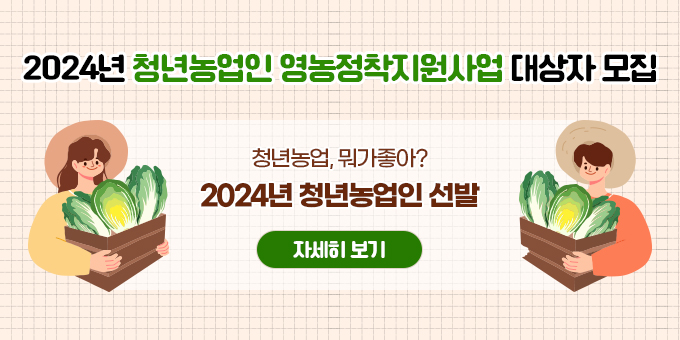 2024년 청년농업인 영농정착지원사업 대상자 모집 청년농업, 뭐가좋아? 2024년 청년농업인 선발[자세히보기]