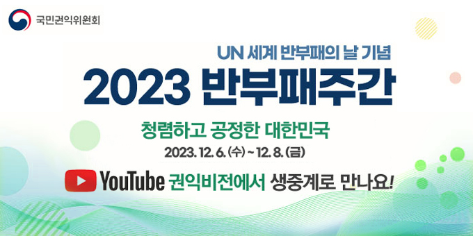 UN세계 반부패의 날 기념 2023 반부패주간 청렴하고 공정한 대한민국 2023.12.6.(수)~12.8.(금) Youtube 권익비전에서 생중계로 만나요!