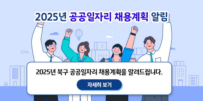 2025년 공공일자리 채용계획 알림 2025년 북구 공공일자리 채용계획을 알려드립니다. [자세히보기]