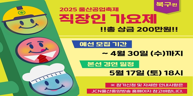 ○ 신청기간 : 4. 9.(수) ~ 4. 30.(수) / ○ 지원자격 : 직장 소재지가 울산 북구에 위치한 근로자 /  ※ 추후 재직증명서 확인 예정 / ○ 신청방법 : 참가신청서 및 영상(3분이내 노래/밴드 공연) / 이메일(jcnevent@jcntv.co.kr) 접수 / ○ 예심 및 본선 일정  - 온라인 예심  : 4. 9.(수) ~ 4. 30.(수)   - 현장 예심 : 5. 17.(토) 14:00(북구문화예술회관 야외공연장)  - 본선 경연 : 5. 17.(토) 18:00(북구문화예술회관 야외공연장) / ○ 시상금   - 최우수상 100만원 (1팀)  - 우수상 50만원 (1팀)  - 장려상 30만원 (1팀)  - 인기상 20만원 (1팀) / ※ 참가신청 및 자세한 안내사항은 JCN 울산중앙방송 홈페이지 참고