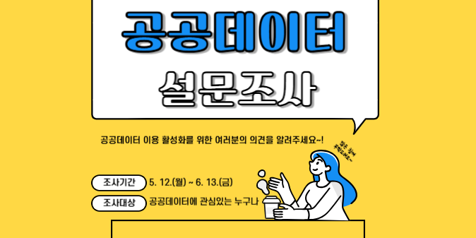 2025년 공공데이터 이용 활성화를 위한 설문조사 기간 2025. 5. 12.(월) ~ 6. 13.(금) 대상 공공데이터에 관심있는 누구나 항목 11개 항목(응답자정보, 만족도 등 관련사항)