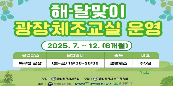 ○ 운영기간 : 2025. 7. ~ 12. / ○ 운영시간 : 19:30 ~ 20:30 / ○ 장    소 : 북구청 광장 / ○ 내    용 : 광장체조 / ○ 주최/주관 : 울산광역시체육회 / 울산광역시북구체육회