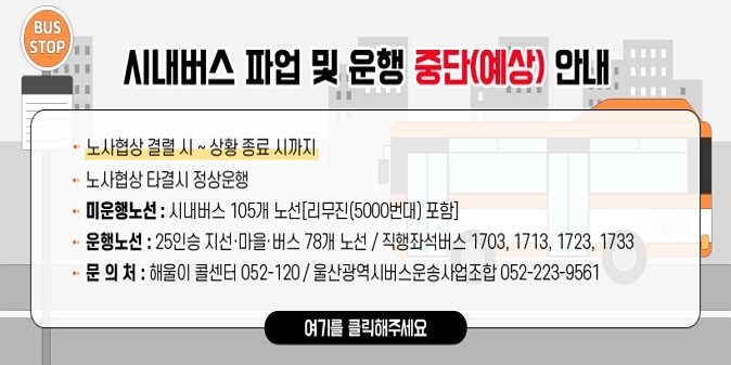 시내버스 파업 및 운행 중단(예상) 안내 / 노사협상 결렬 시 ~ 상황 종료 시까지 / 노사협상 타결시 정상운행 / 문의처 : 해울이 콜센터 052-120, 울산광역시버스운송사업조합 052-223-9561