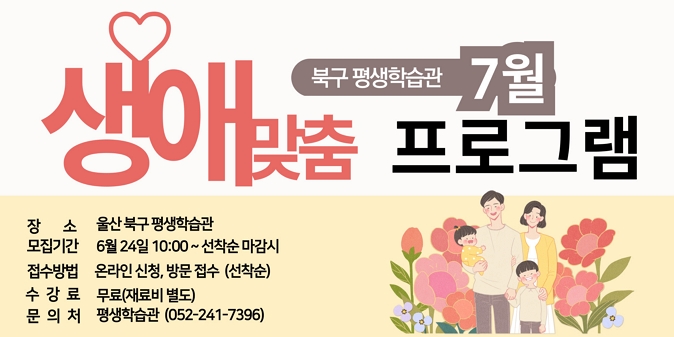 1. 모집기간 : 2025. 6. 24.(화) 10:00 ∼ 선착순 마감 시  ※ 교육기간 : 2025. 7. 12. ~ 7. 26. / 2. 모집대상 : 주민 186명(북구 구민 우선 접수) / 3. 교육과정 : 가족, 청년, 중장년 대상 9개 프로그램 / 4. 교육장소 : 평생학습관 제2학습실 등 5개소 / 5. 신청방법 : 평생학습관 홈페이지 및 북구 공공시설 예약서비스평생학습관 방문 접수 / 6. 문의사항 : 북구 평생학습관 ☎ 241-7396