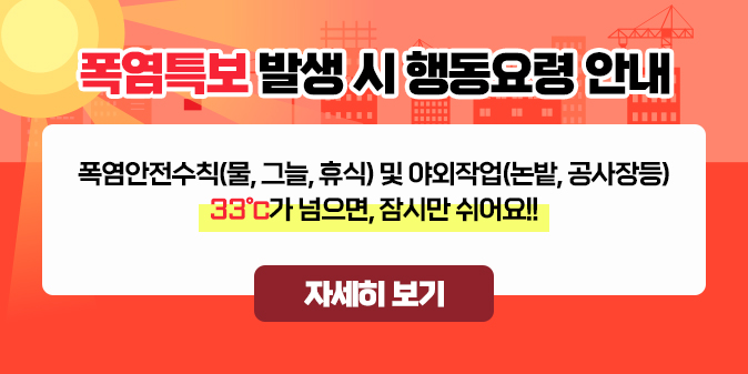 폭염특보 발생 시 행동요령 안내 폭염안전수칙(물,그늘,휴식) 및 야외작업(논밭,공사장 등) 33℃가 넘으면, 잠시만 쉬어요!!