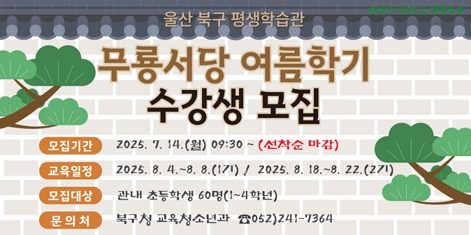 1. 모집기간 : '25. 7. 14.(월) 9시30분 ~ 선착순 모집 마감시 / 2. 교육기간 : '25. 8. 4. ~ 8. 8.(1기), '25. 8. 18. ~ 8. 22.(2기) / 3. 모집대상 : 관내 1~4학년 초등학생 60명(기수별 30명) / 4. 신청방법 : 평생학습관 홈페이지 → 혁신교육지구 → 통통학교 → 무룡서당 운영 → 수강신청 클릭 / 5. 교육내용 : 사자소학 및 전통체험 프로그램