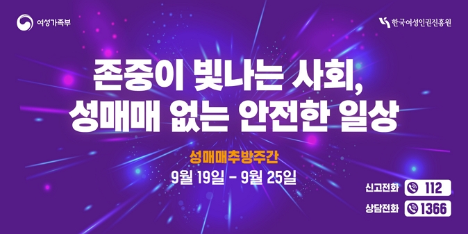 존중이 빛나는 사회, 성매매 없는 안전한 일상   ○ 추방주간 : 9월 19일 ~ 9월 25일   ○ 내    용 : 성매매 방지 및 대국민 인식개선을 위한 홍보 / 신고전화 ☎ 112  상담전화 ☎ 1366