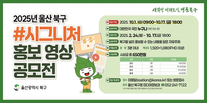 1. 공모주제 : 북구를 널리 홍보할 수 있는 내용을 담은 자유주제   2. 접수기간 : 2025. 10. 1.(수) 09:00 ~ 2025. 10. 17.(금) 18:00   3. 출 품 수 : 영상 1작품(3분 이내, 해 상 도 : 1,920×1,080(FHD 이상)   4. 시상내역 : 총 6점   5. 접수방법 : 이메일(e-mail) 및 방문접수