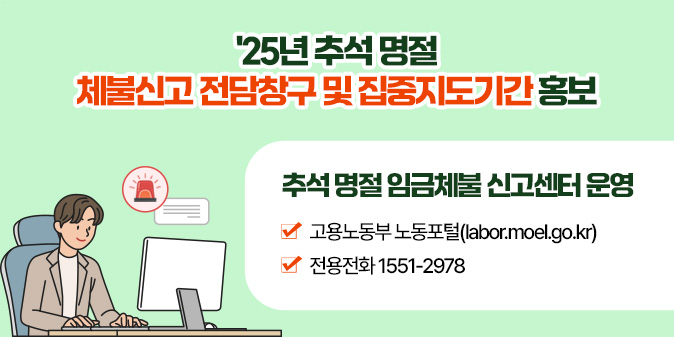 25년 추석 명절 체불신고 전담창구 및 집중지도기간 홍보 추석 명절 임금체불 신고센터 운영 고용노동부 노동포털(labor.moel.go.kr) & 전용전화 1551-2978