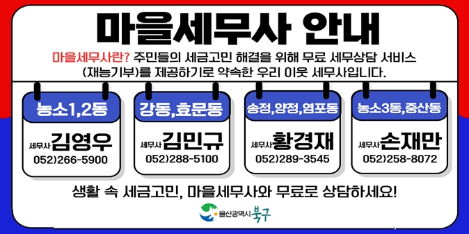 마을세무사란? - 주민들의 세금고민 해결을 위해 무료 세무상담/ 서비스(재능기부)를 제공하기로 약속한 우리 이웃 세무사입니다 /   농소1,2동 : 세무사 김영우 052)266-5900 / 강동,효문동 : 세무사 김민규 052)288-5100 / 송정,양정,염포동 : 세무사 황경재 052)289-3545 / 농소3동,중산동 : 세무사 손재만 052)258-8072