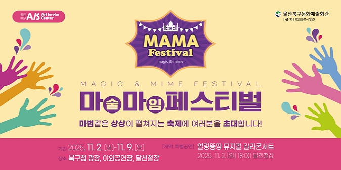 2025 마마페스티벌, 기간 : 2025년 11월 2일 일요일부터 11월 9일 일요일까지, 장소 : 북구청광장, 야외공연장, 달천철장, 프로그램: 마술, 마임, 선율이 흐르는 광장, 마술체험, 얼렁뚱땅 뮤지컬 갈라콘서트, 아라비안나이트 공연 등, 문의처 : 문화예술회관 052-241-7350