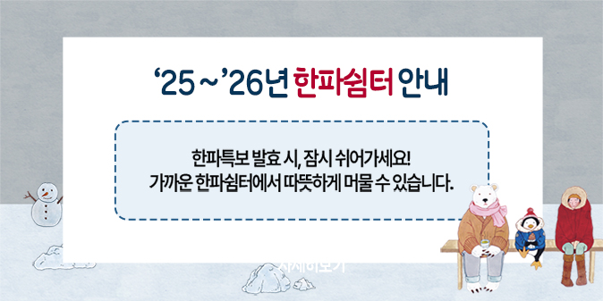 '25~‘26년 한파쉼터 안내 한파특보 발효 시, 잠시 쉬어가세요! 가까운 한파쉼터에서 따뜻하게 머물 수 있습니다.