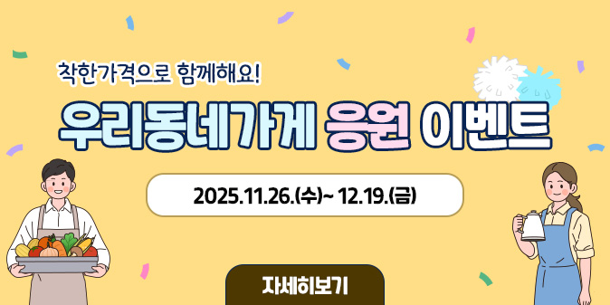 착한가격으로 함께해요! 우리동네가게 응원 이벤트 2025.11.26.(수)~ 12.19.(금) [자세히보기]