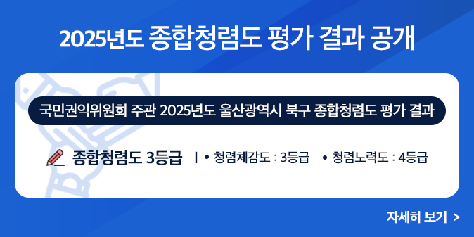 국민권익위원회 주관 2025년도 울산광역시 북구 종합청렴도 평가 결과 < 종합청렴도 3등급 > 청렴체감도 : 3등급 청렴노력도 : 4등급
