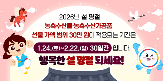 2026년 설 명절 농축산물·농축수산가공품 선물 가액 범위 30만 원이 적용되는 기간은 1.24.(토)~2.22.(일) 30일간입니다. 행복한 설 명절 되세요!