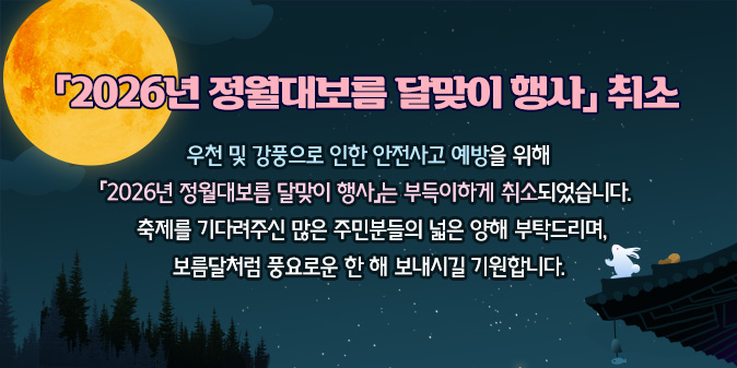 2026년 정월대보름 달맞이 행사 취소 우천 및 강풍으로 인한 안전사고 예방을 위해 「2026년 정월대보름 달맞이 행사」는 부득이하게 취소되었습니다.  축제를 기다려주신 많은 주민분들의 넓은 양해 부탁드리며, 보름달처럼 풍요로운 한 해 보내시길 기원합니다.