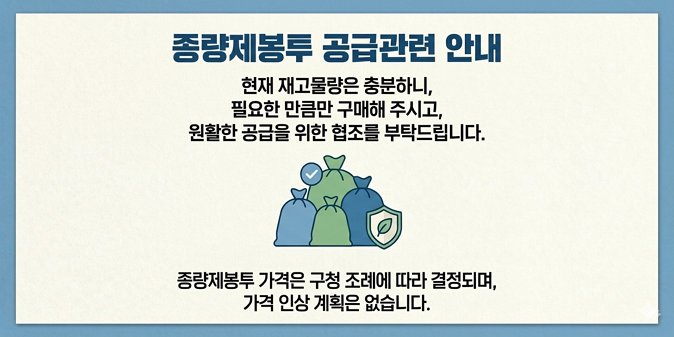 현재 재고물량은 충분하니, 필요한 만큼만 구매해 주시고, 원활한 공급을 위한 협조를 부탁드립니다. 종량제봉투 가격은 구청 조례에 따라 결정되며, 가격 인상 계획은 없습니다.