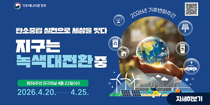 -기후에너지환경부- [qr코드] 2026년 기후변화주간 탄소중립 실천으로 세상을 잇다 지구는 녹색대전환중 제56주년 지구의 날 4월 22일(수) 2026.4.20.~4.25. [자세히보기]