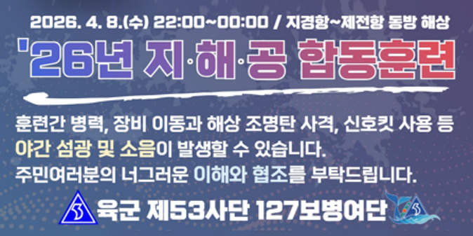 2026. 4. 8.(수) 22:00~00:00 / 지경항~제전항 동방해상 / 훈련간 병력, 장비 이동과 해상 조명탄 사격, 신호킷 사용 등 야간 섬광 및 소음이 발생할 수 있습니다. 주민여러분의 너그러운 이해와 협조를 부탁드립니다.