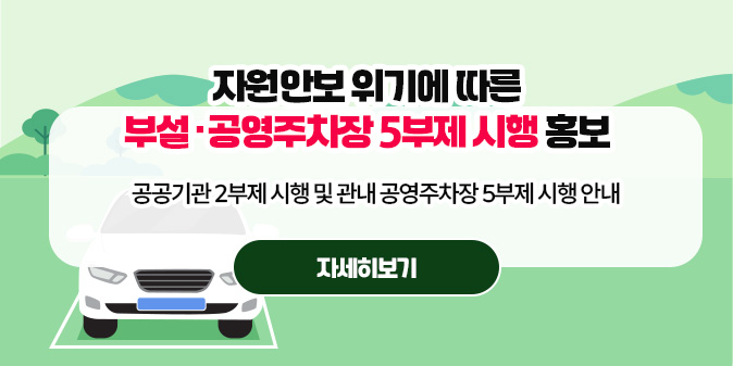 자원안보 위기에 따른 부설·공영주차장 5부제 시행 홍보 공공기관 2부제 시행 및 관내 공영주차장 5부제 시행 안내 [자세히보기]