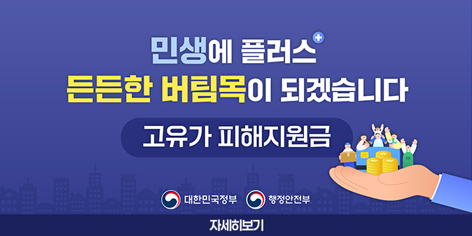 민생에 플러스 든든한 버팀목이 되겠습니다. 고유가 피해지원금 -대한민국정부, 행정안전부- [자세히보기]