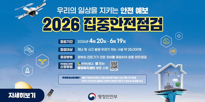우리의 일상을 지키는 안전 예보 2026 집중안전점검 ○점검기간:2026년 4월 20일~6월 19일 ○점검대상 : 재난 및 사고 발생 우려가 있는 시설 약 25,000개 ○점검방법 : 정부와 전문가가 전문 장비를 동원하여 합동 현장점검 ○주민점검신청제 신청방법 : 안전신문고 앱 또는 행정복지센터 방문 신청 [QR코드]  -주민점검신청제란? 생활 주변에 숨어있는 위험시설(어린이놀이시설, 전통시장 등)을 주민이 직접 찾아 점검을 신청하면 정부와 전문가가 점검 후 결과를 안내 [자세히보기]