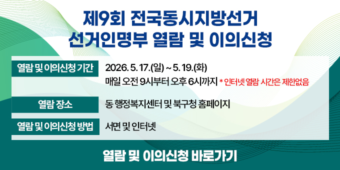 ○ 열람 및 이의신청 기간 : 2026. 5. 17.(일) ~ 5. 19.(화) ○ 열람 및 이의신청 시간 : 매일 오전9시부터 오후 6시까지                           (인터넷열람시간은 제한없음) ○ 열람장소 : 동 행정복지센터 및 북구청 홈페이지 ○ 열람 및 이의신청 방법 : 서면 및 인터넷 ○ 열람 및 이의신청 바로가기