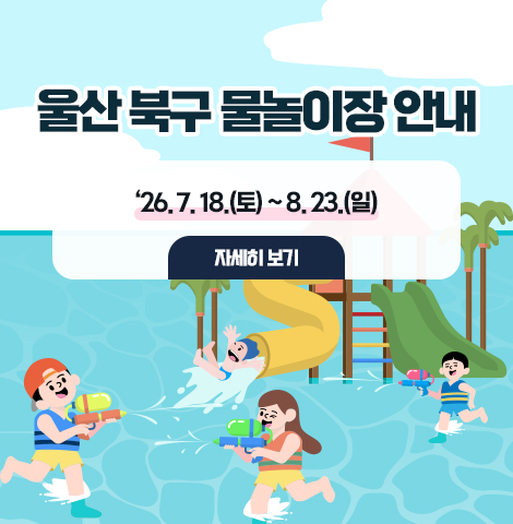 울산 북구 물놀이장 안내 ‘26. 7. 18.(토) ~ 8. 23.(일) [자세히보기]