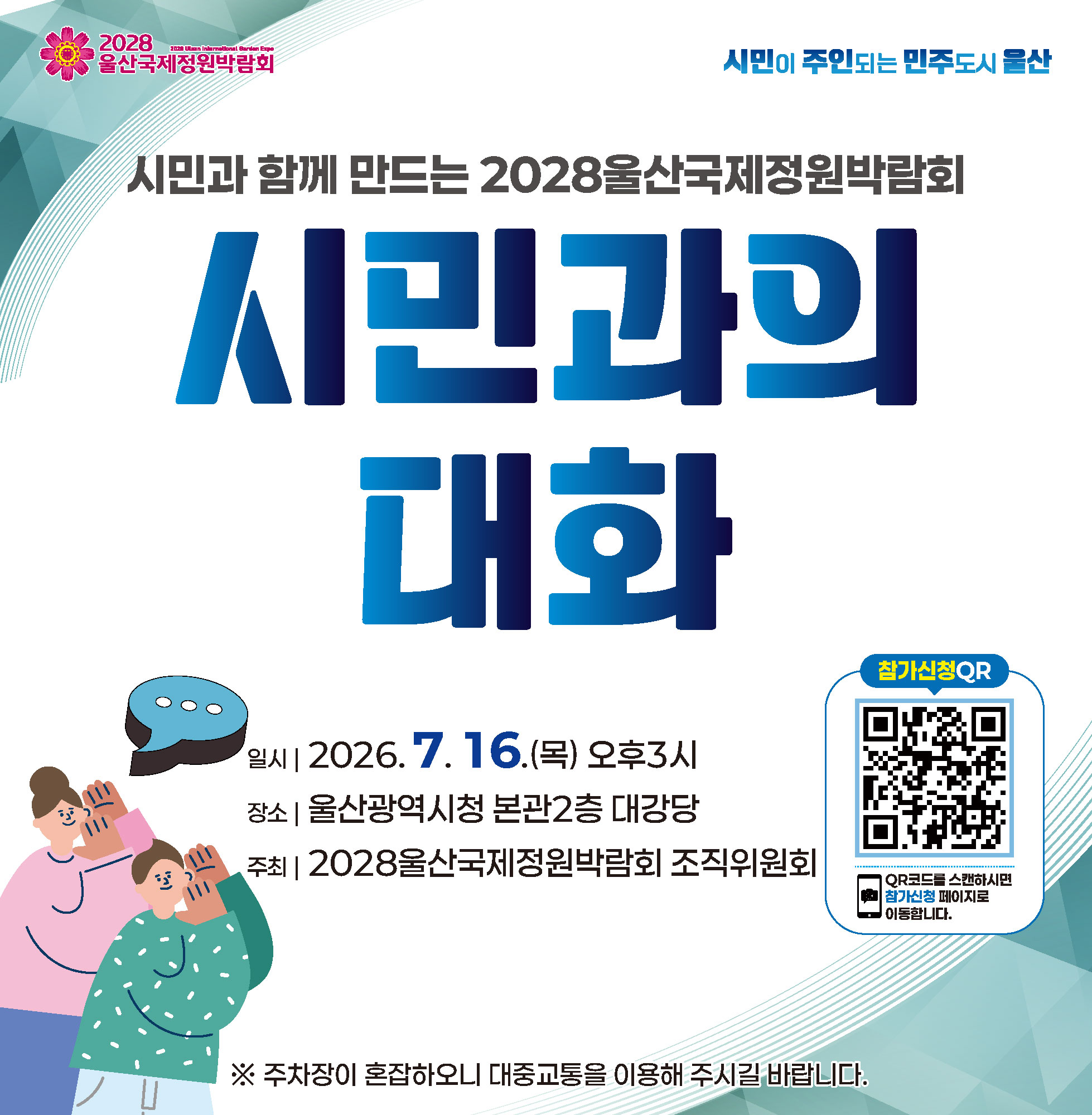 ○ 일시 : 2026. 7. 16.(목) 오후3시 ○ 장소 : 울산광역시청 본관2층 대강당 ○ 주최 : 2028울산국제정원박람회 조직위원회 참가신청QR QR코드(https://naver.me/5WUrhMnM)를 스캔하시면 참가신청 페이지로 이동합니다. ※ 주차장이 혼잡하오니 대중교통을 이용해 주시길 바랍니다.