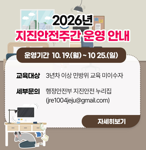 - 교육대상 : 3년차 이상 민방위 교육 미이수자   - 운영기간 : 10. 19.(월)~10 25.(일)   - 세부문의 : 행정안전부 지진안전 누리집 (jre1004jeju@gmail.com)