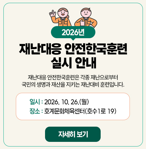 2026년 재난대응 안전한국훈련 실시 안내 재난대응 안전한국훈련은 각종 재난으로부터 국민의 생명과 재산을 지키는 재난대비 훈련입니다. 일시 : 2026.10.26.(월) 장소 : 호계문화체육센터(호수1로 19)
