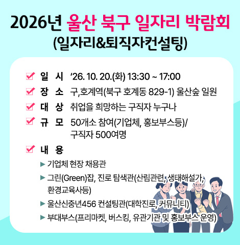 ○ (일시) ‘26. 10. 20.(화) 13:30 ~ 17:00  ○ (장소) 구,호계역(북구 호계동 829-1) 울산숲 일원  ○ (대상) 취업을 희망하는 구직자 누구나  ○ (규모) 50개소 참여(기업체, 홍보부스등)/구직자 500여명  ○ (내용)    - 기업체 현장 채용관    - 그린(Green)잡, 진로 탐색관(산림관련, 생태해설가,환경교육사등)    - 울산신중년456 컨설팅관(대학진로, 커뮤니티)  - 부대부스(프리마켓, 버스킹, 유관기관 및 홍보부스 운영)